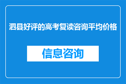 泗县好评的高考复读咨询平均价格(泗县高考复读咨询的平均价格是多少？)