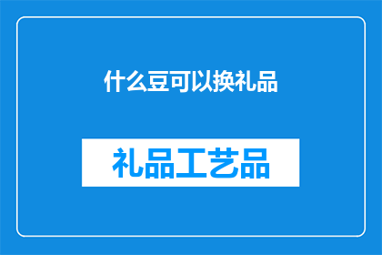 什么豆可以换礼品(什么豆能换取礼品？)