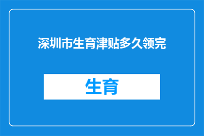 深圳市生育津贴多久领完(深圳市生育津贴领取期限是多久？)