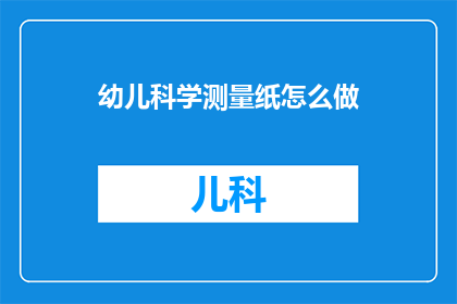幼儿科学测量纸怎么做(如何制作幼儿科学测量纸？)