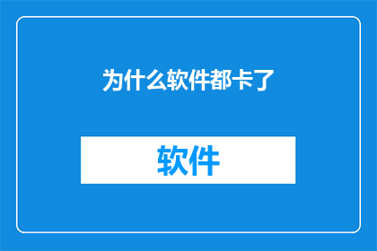 为什么软件都卡了(为什么软件运行缓慢？)