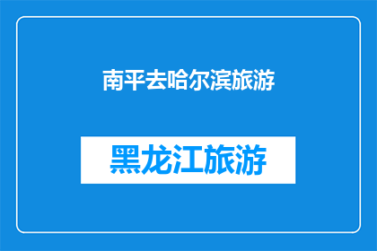 南平去哈尔滨旅游(南平到哈尔滨的旅行之旅：探索东北风情，体验冰雪奇缘？)