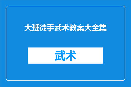 大班徒手武术教案大全集(大班徒手武术教案大全疑问句长标题：
大班学生如何系统学习并掌握徒手武术的全面教学计划？)