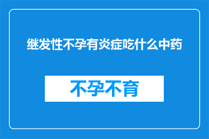 继发性不孕有炎症吃什么中药(继发性不孕伴有炎症，应如何选择合适的中药进行调理？)