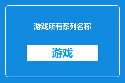 游戏所有系列名称(游戏所有系列名称是否涵盖了您所期望的所有游戏？)