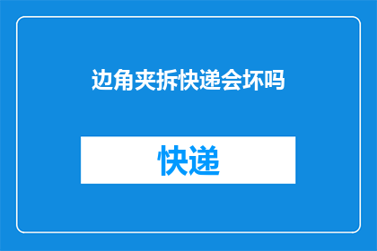 边角夹拆快递会坏吗(快递包裹在拆封过程中是否会导致物品损坏？)