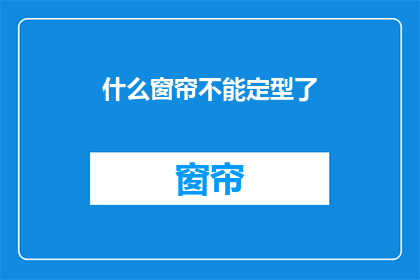 什么窗帘不能定型了(什么类型的窗帘无法实现定型效果？)