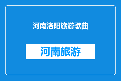 河南洛阳旅游歌曲(河南洛阳旅游歌曲的魅力：探索这座历史古城的迷人之处)