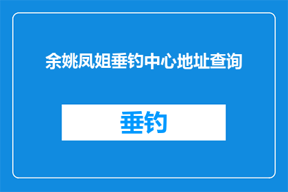 余姚凤姐垂钓中心地址查询(余姚凤姐垂钓中心的具体位置在哪里？)