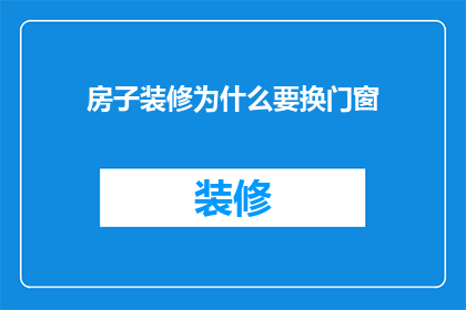 房子装修为什么要换门窗(为什么在房子装修时需要更换门窗？)