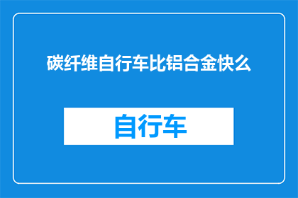 碳纤维自行车比铝合金快么(碳纤维自行车是否比铝合金自行车更快？)