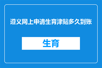 遵义网上申请生育津贴多久到账(遵义网上申请生育津贴何时能到账？)