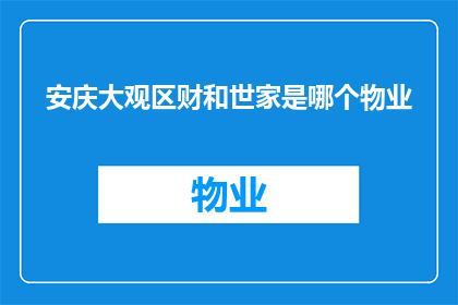 安庆大观区财和世家是哪个物业(安庆大观区财和世家的物业管理归属是？)
