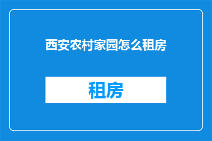 西安农村家园怎么租房(西安农村家园如何寻找合适的租房选项？)