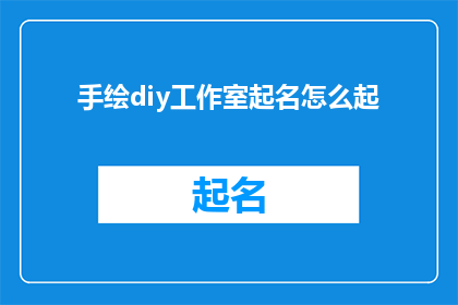 手绘diy工作室起名怎么起(如何为手绘diy工作室起一个吸引人且具有创意的名字？)