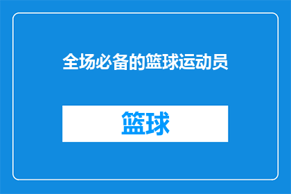 全场必备的篮球运动员(篮球场上不可或缺的英雄：谁是你心目中的全场必备篮球运动员？)
