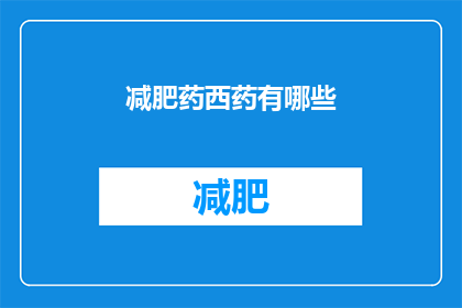 减肥药西药有哪些(有哪些减肥药是西药成分的？)