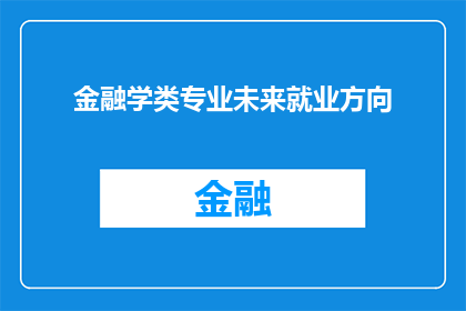 金融学类专业未来就业方向(金融学类专业的未来就业方向是什么？)