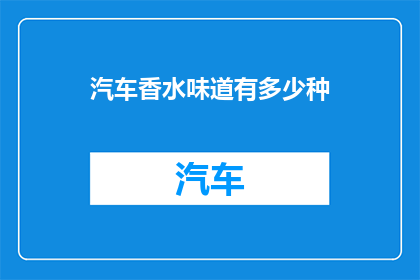 汽车香水味道有多少种(汽车香水的香气世界：探索其多样的香味种类)