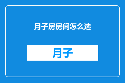 月子房房间怎么选(如何挑选合适的月子房房间？)