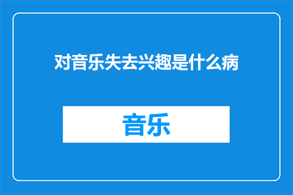 对音乐失去兴趣是什么病(失去对音乐的兴趣是否预示着某种疾病？)