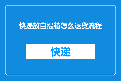 快递放自提箱怎么退货流程(如何通过快递自提箱进行退货流程的疑问解答)