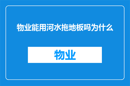 物业能用河水拖地板吗为什么(物业是否可以使用河水来清洁地板？探讨这一做法的合理性与潜在影响)