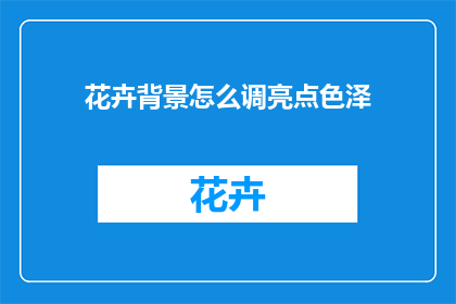 花卉背景怎么调亮点色泽(如何调整花卉背景以增强其色泽的吸引力？)