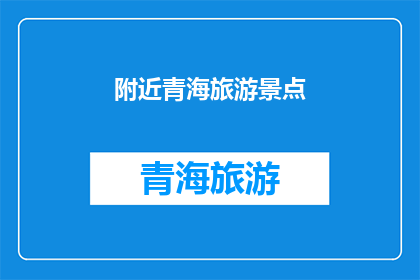 附近青海旅游景点(探索青海周边的迷人景点：您是否已经准备好踏上一场令人难忘的旅行？)