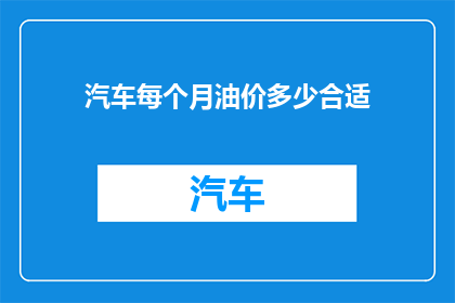 汽车每个月油价多少合适(汽车每月的油价应如何设定，才能既经济又环保？)