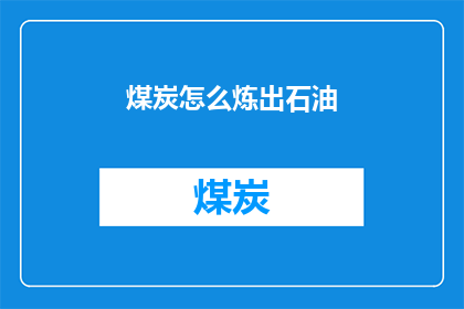 煤炭怎么炼出石油(煤炭如何转化为石油？)