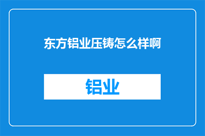 东方铝业压铸怎么样啊(东方铝业压铸公司的表现如何？)