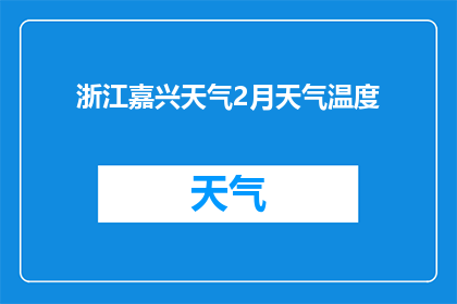浙江嘉兴天气2月天气温度(2月浙江嘉兴的天气状况如何？温度变化大吗？)