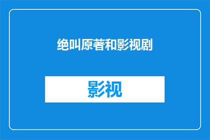 绝叫原著和影视剧(原著与影视剧之间：究竟哪个版本更忠实于原作？)