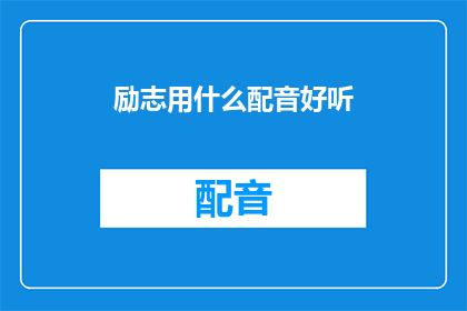 励志用什么配音好听(如何挑选出最动听的励志配音，以激发听众的激情和动力？)