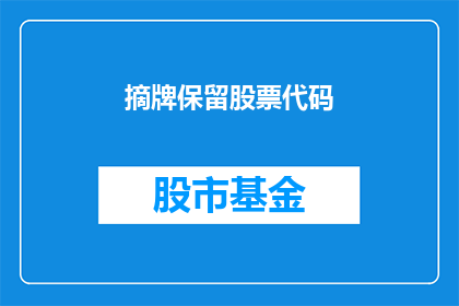 摘牌保留股票代码(如何操作以保留股票代码，并摘牌相关股票？)