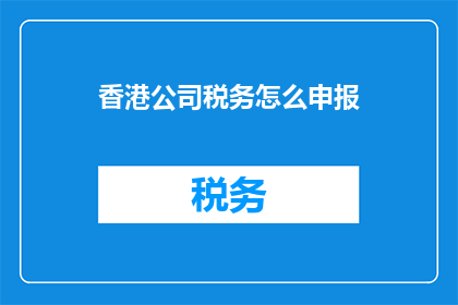 香港公司税务怎么申报(如何正确申报香港公司的税务？)