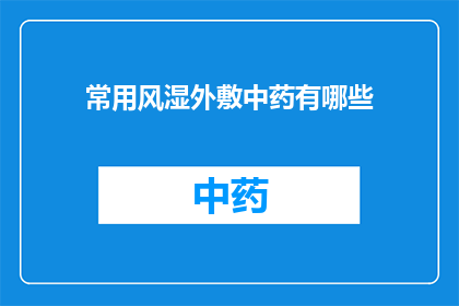 常用风湿外敷中药有哪些(您知道吗？有哪些常用的风湿外敷中药？)