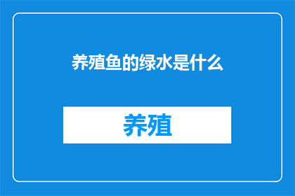 养殖鱼的绿水是什么(养殖鱼的绿水是什么？)
