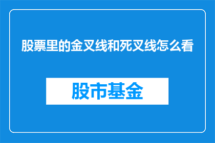 股票里的金叉线和死叉线怎么看(如何识别股票交易中的金叉线与死叉线？)