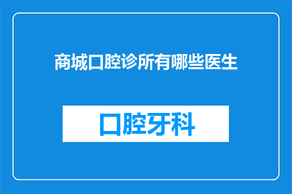商城口腔诊所有哪些医生(您是否好奇商城口腔诊所的医生团队都包括哪些专业人士？)