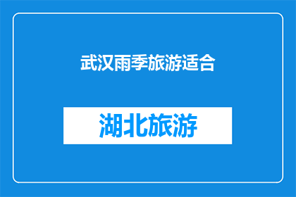 武汉雨季旅游适合(武汉雨季旅游是否适宜？)