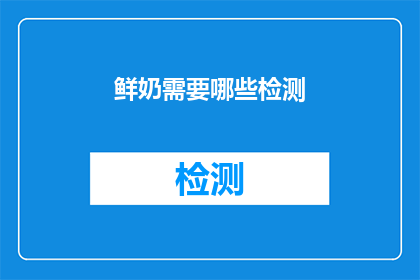 鲜奶需要哪些检测(鲜奶检测的全面指南：您需要了解哪些关键指标？)