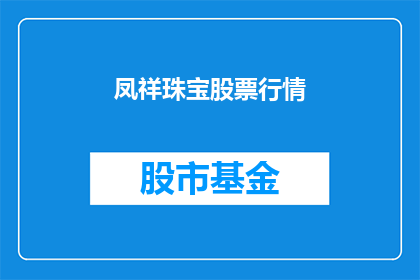 凤祥珠宝股票行情(凤祥珠宝股票行情是否值得投资？)