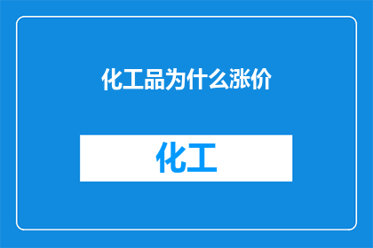 化工品为什么涨价(化工品涨价背后的原因是什么？)