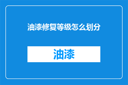 油漆修复等级怎么划分(如何划分油漆修复的等级？)