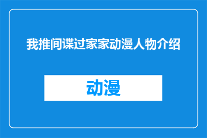 我推间谍过家家动漫人物介绍(间谍过家家动漫中，你最喜爱的角色是谁？)