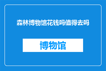森林博物馆花钱吗值得去吗(探索自然奥秘：森林博物馆是否值得花费金钱和时间？)