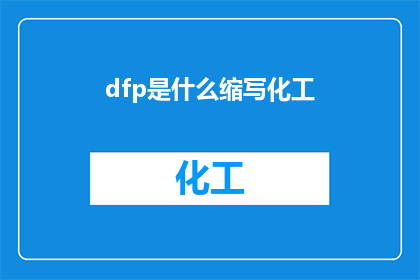 dfp是什么缩写化工(DFP是什么缩写化工？一个关于化工领域专业术语的疑问句长标题)