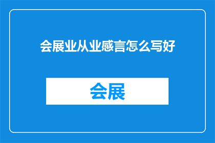会展业从业感言怎么写好(如何撰写一篇引人入胜的会展业从业感言？)